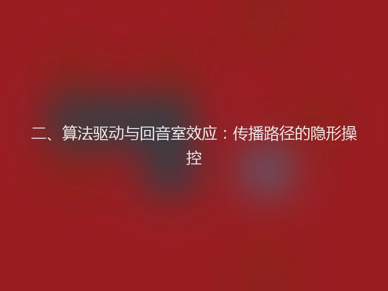 二、算法驱动与回音室效应：传播路径的隐形操控
