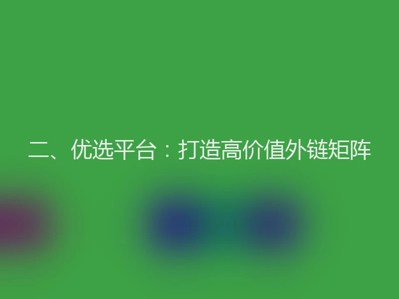 二、优选平台：打造高价值外链矩阵