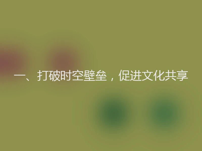 一、打破时空壁垒，促进文化共享