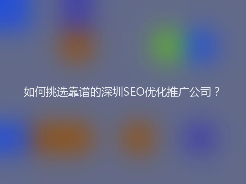 如何挑选靠谱的深圳SEO优化推广公司？