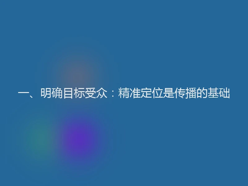 一、明确目标受众：精准定位是传播的基础