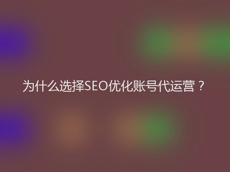 为什么选择SEO优化账号代运营？