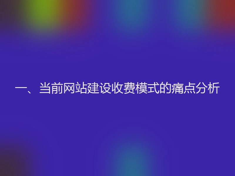 一、当前网站建设收费模式的痛点分析