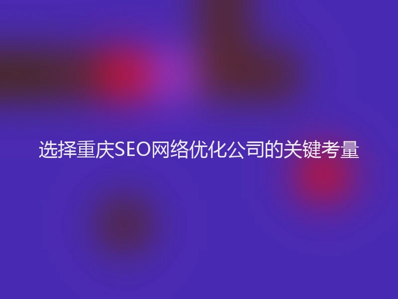 选择重庆SEO网络优化公司的关键考量