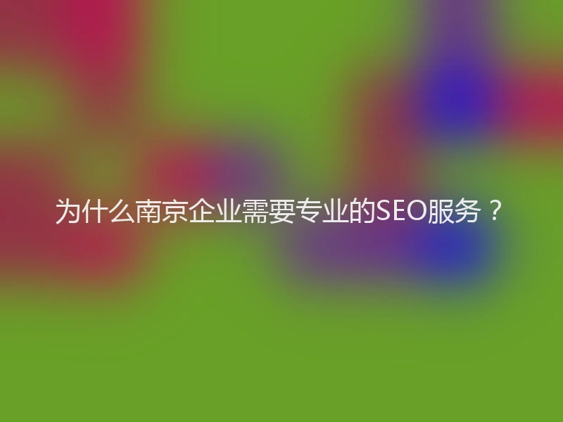 为什么南京企业需要专业的SEO服务？