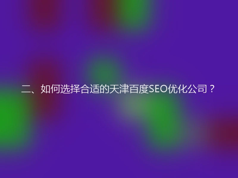 二、如何选择合适的天津百度SEO优化公司？