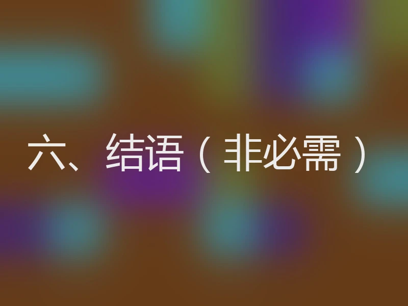 六、结语(非必需)