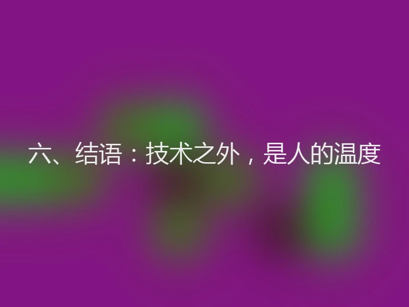 六、结语：技术之外，是人的温度
