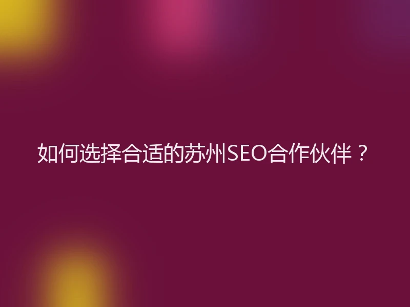 如何选择合适的苏州SEO合作伙伴？