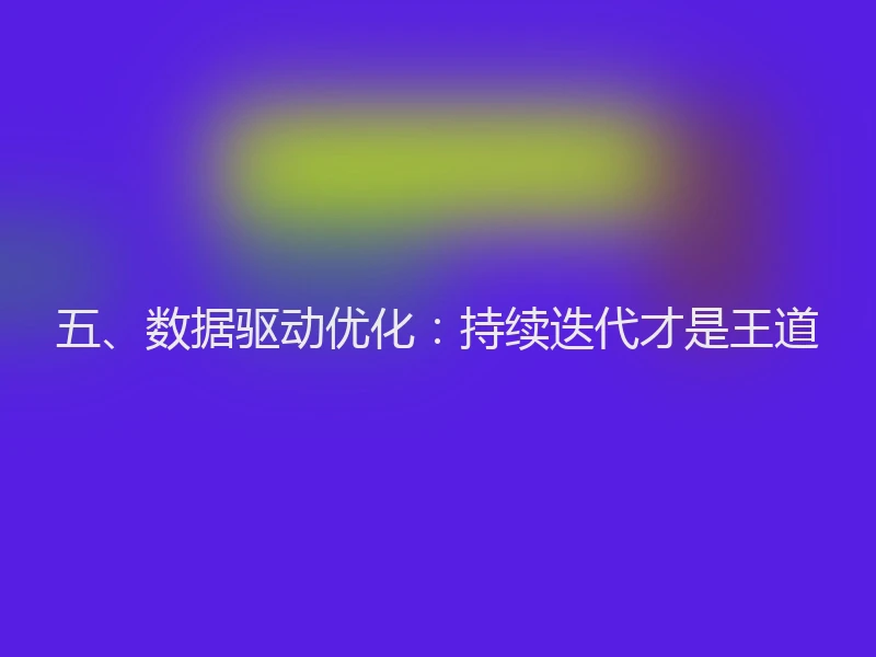 五、数据驱动优化：持续迭代才是王道