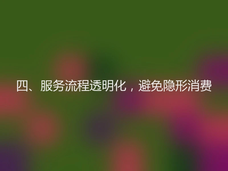 四、服务流程透明化，避免隐形消费