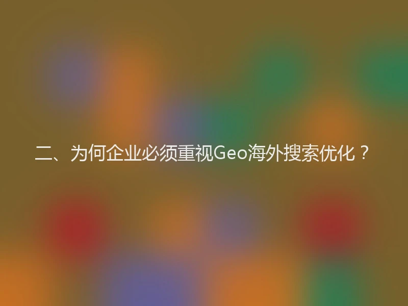 二、为何企业必须重视Geo海外搜索优化？