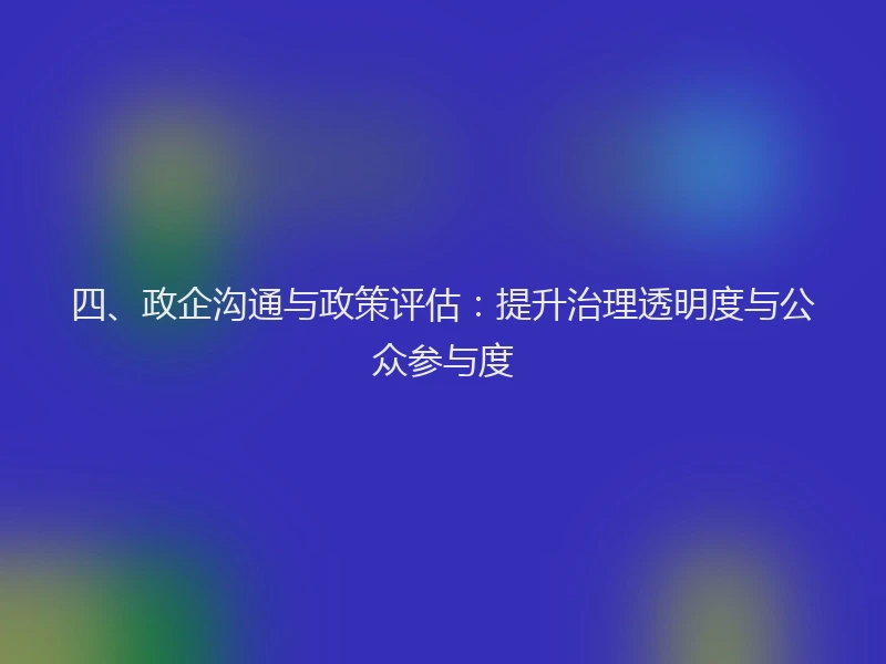 四、政企沟通与政策评估：提升治理透明度与公众参与度