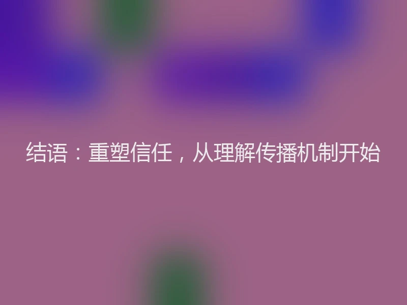结语：重塑信任，从理解传播机制开始