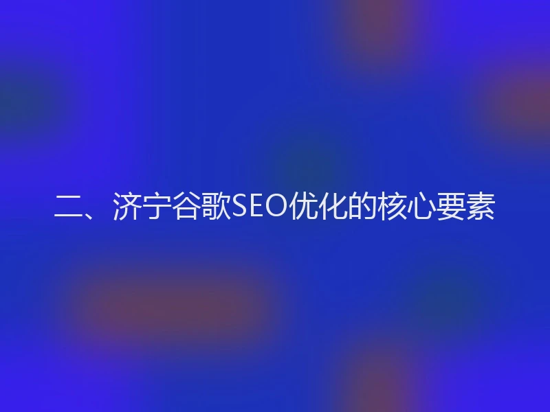 二、济宁谷歌SEO优化的核心要素
