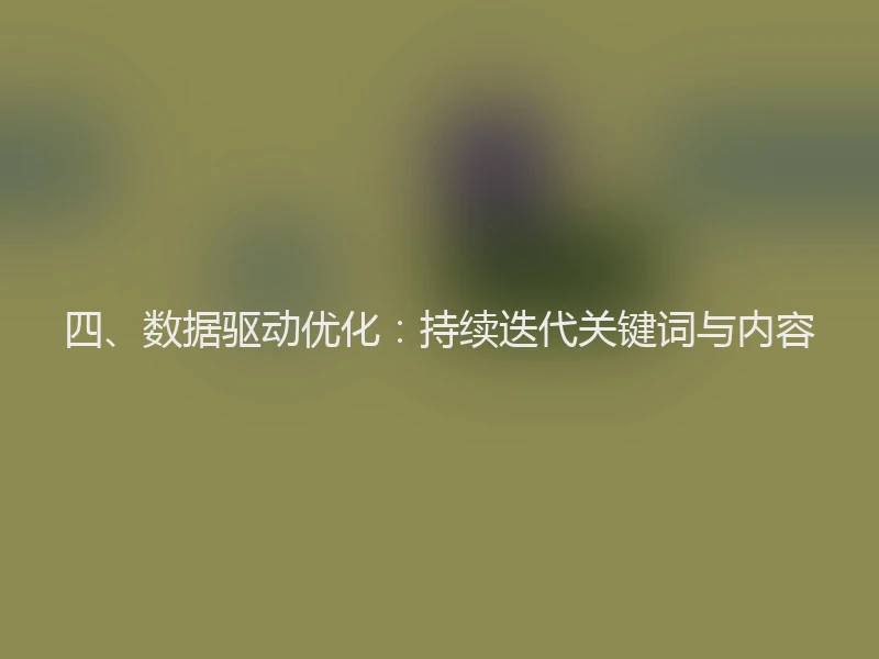 四、数据驱动优化：持续迭代关键词与内容