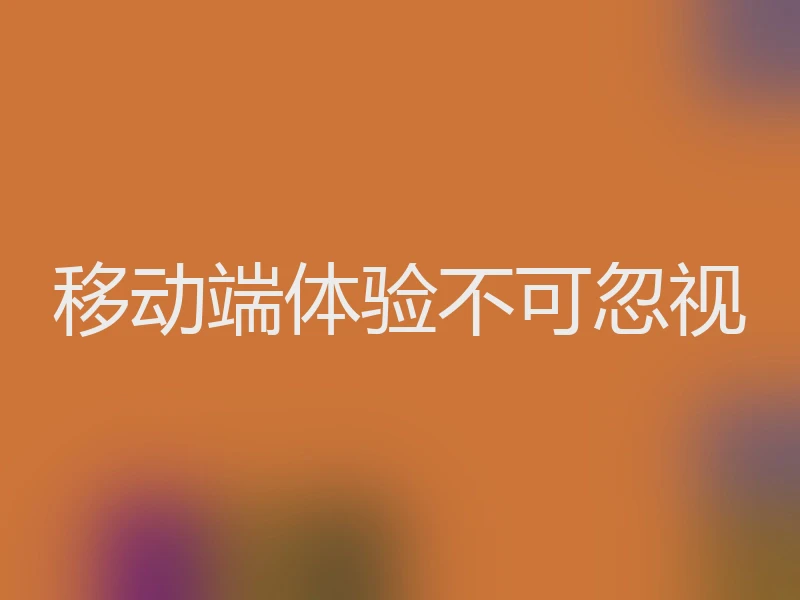 移动端体验不可忽视