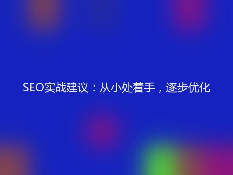 SEO实战建议：从小处着手，逐步优化