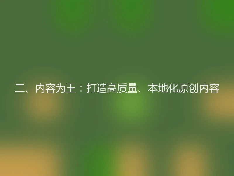二、内容为王：打造高质量、本地化原创内容