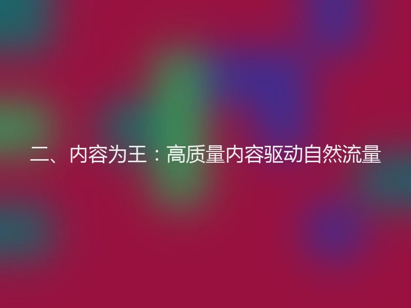 二、内容为王：高质量内容驱动自然流量