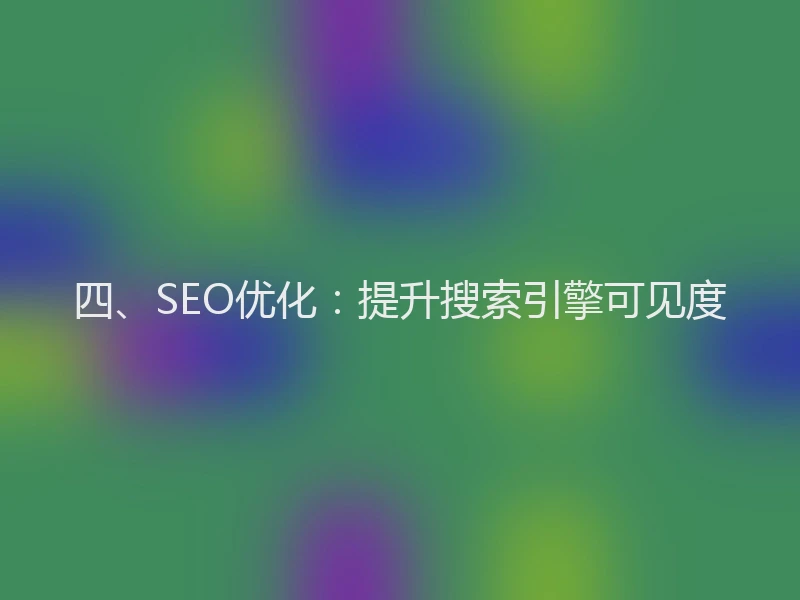 四、SEO优化：提升搜索引擎可见度