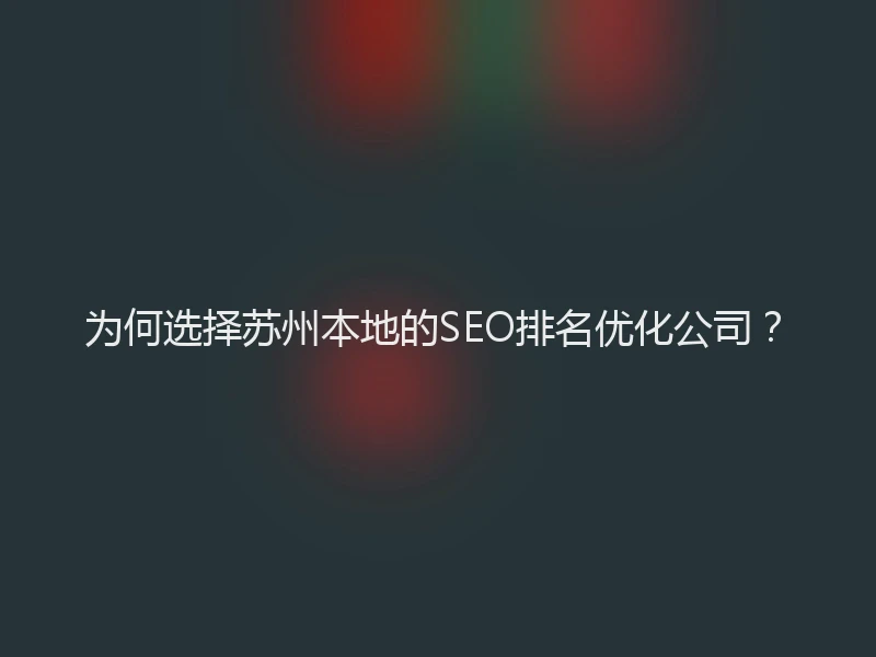 为何选择苏州本地的SEO排名优化公司？