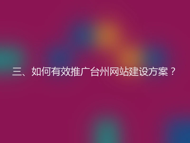 三、如何有效推广台州网站建设方案？
