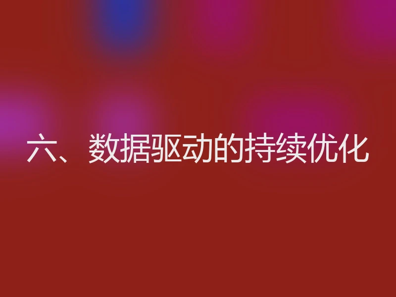 六、数据驱动的持续优化