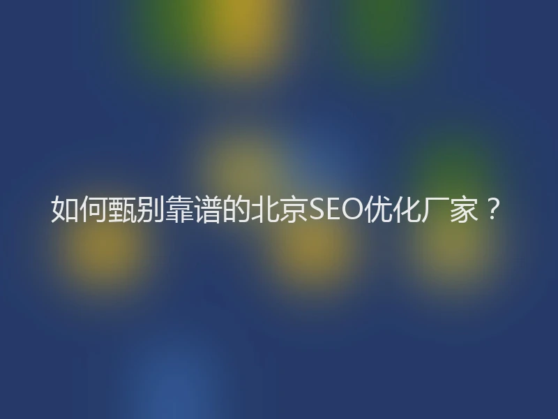 如何甄别靠谱的北京SEO优化厂家？