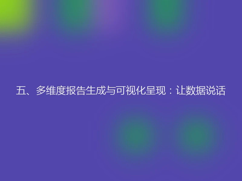 五、多维度报告生成与可视化呈现：让数据说话