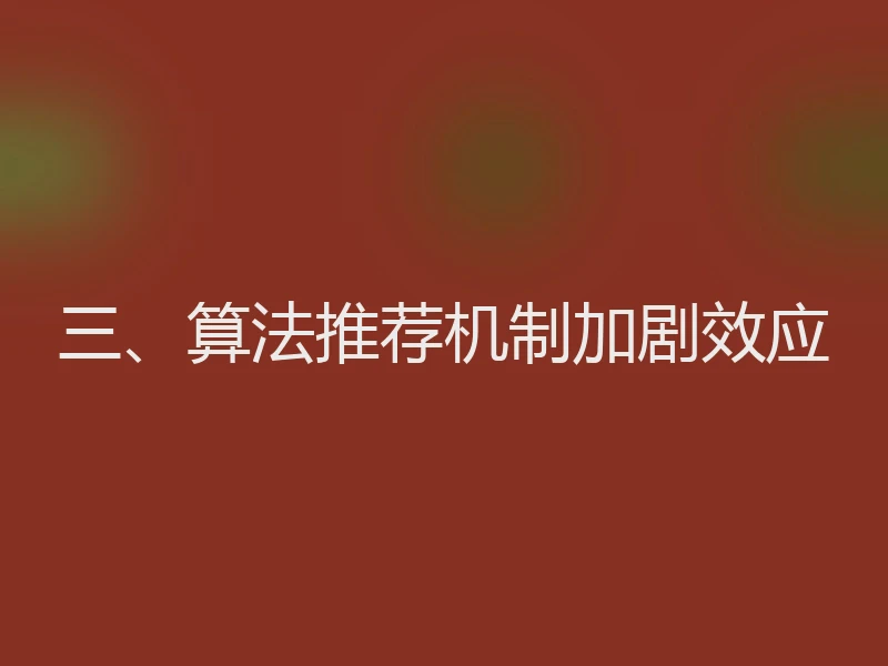 三、算法推荐机制加剧效应