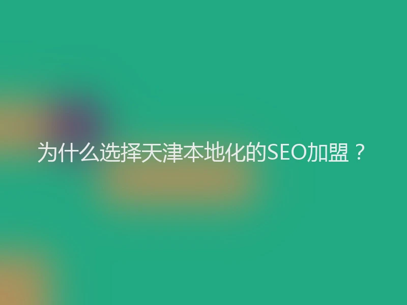 为什么选择天津本地化的SEO加盟?