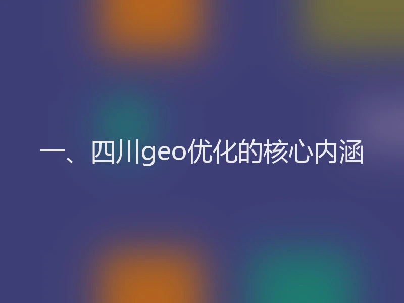 一、四川geo优化的核心内涵