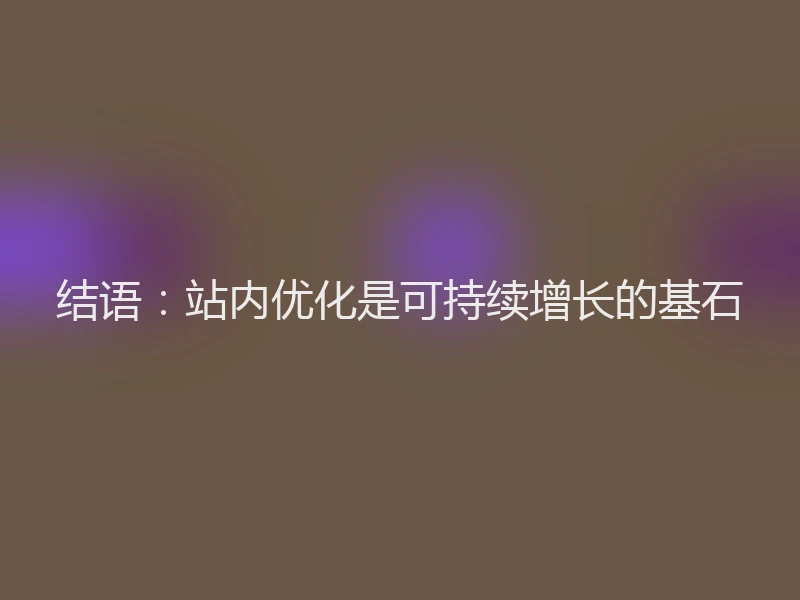 结语:站内优化是可持续增长的基石