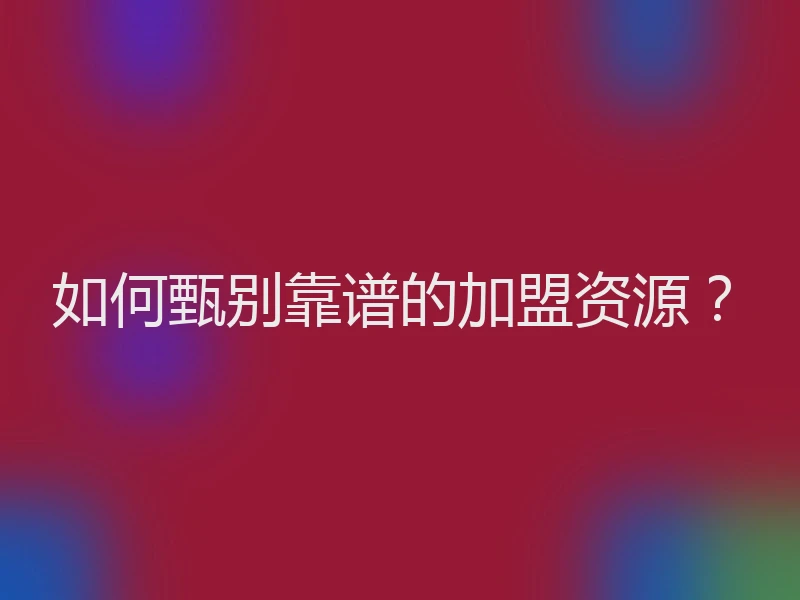 如何甄别靠谱的加盟资源?