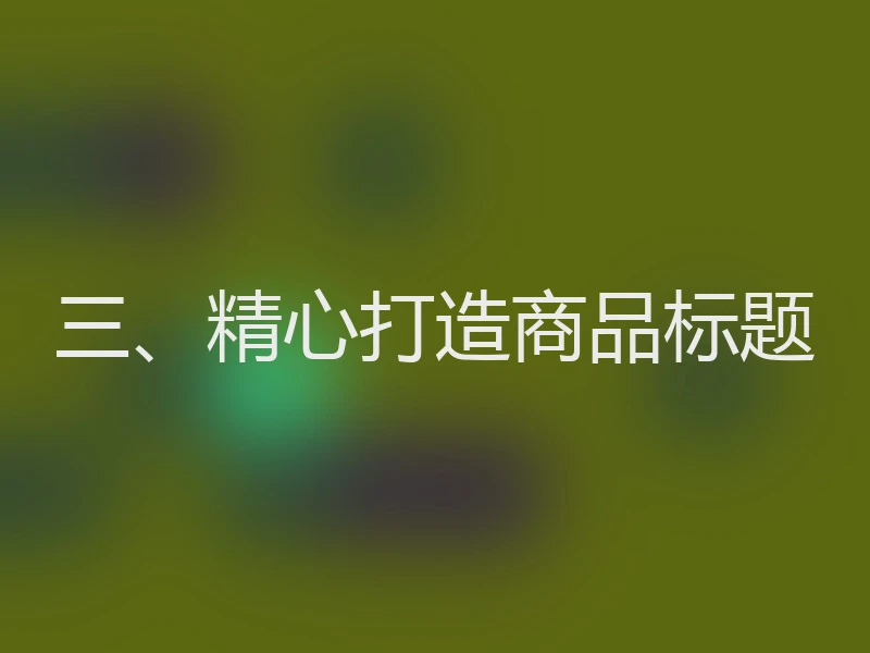 三、精心打造商品标题