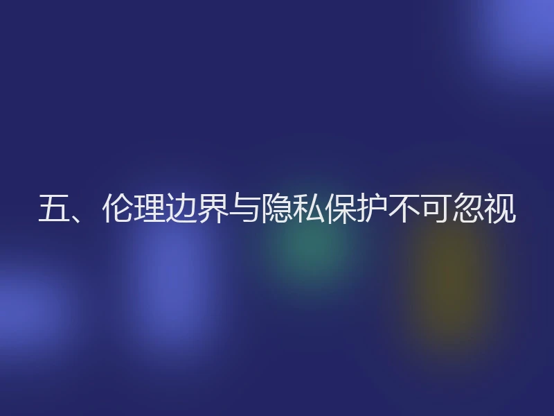五、伦理边界与隐私保护不可忽视