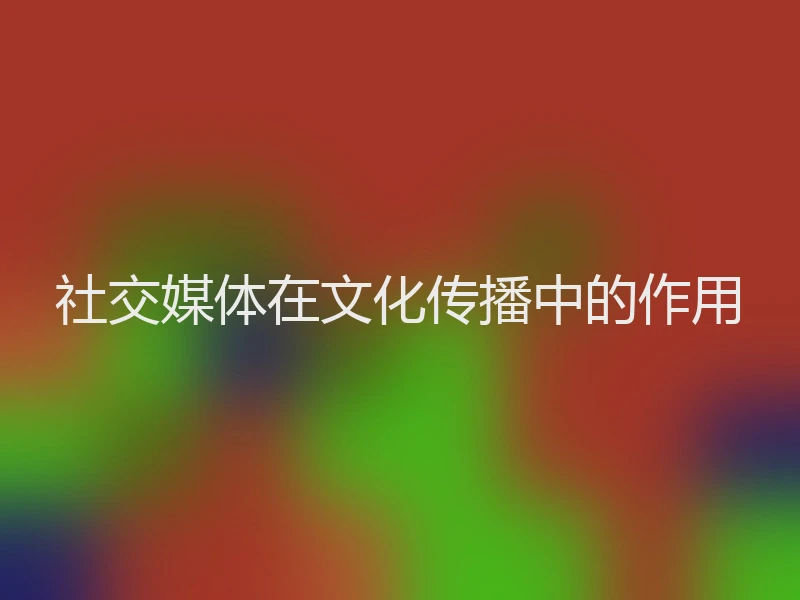 社交媒体在文化传播中的作用