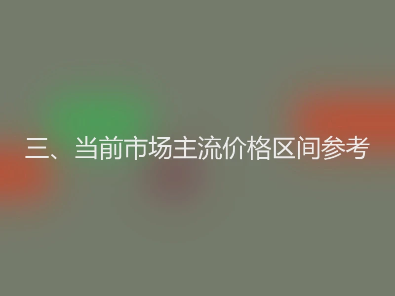 三、当前市场主流价格区间参考