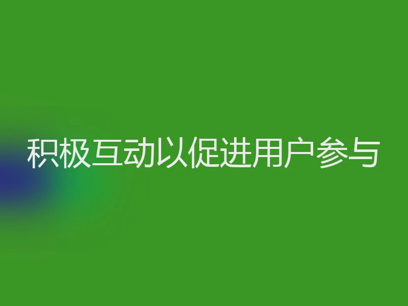 积极互动以促进用户参与