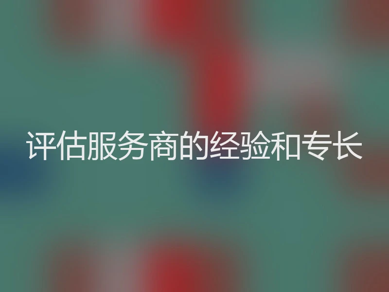 评估服务商的经验和专长