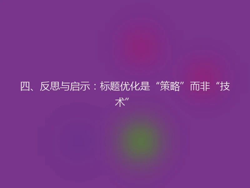 四、反思与启示：标题优化是“策略”而非“技术”
