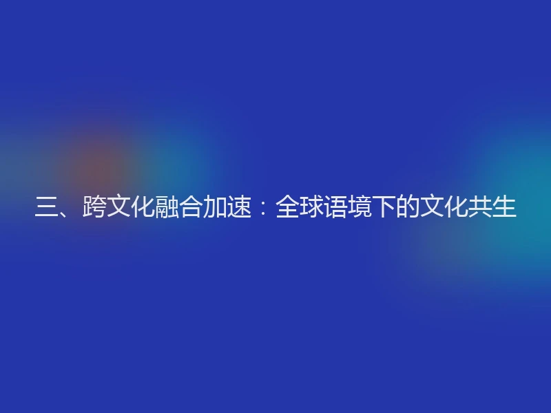 三、跨文化融合加速：全球语境下的文化共生