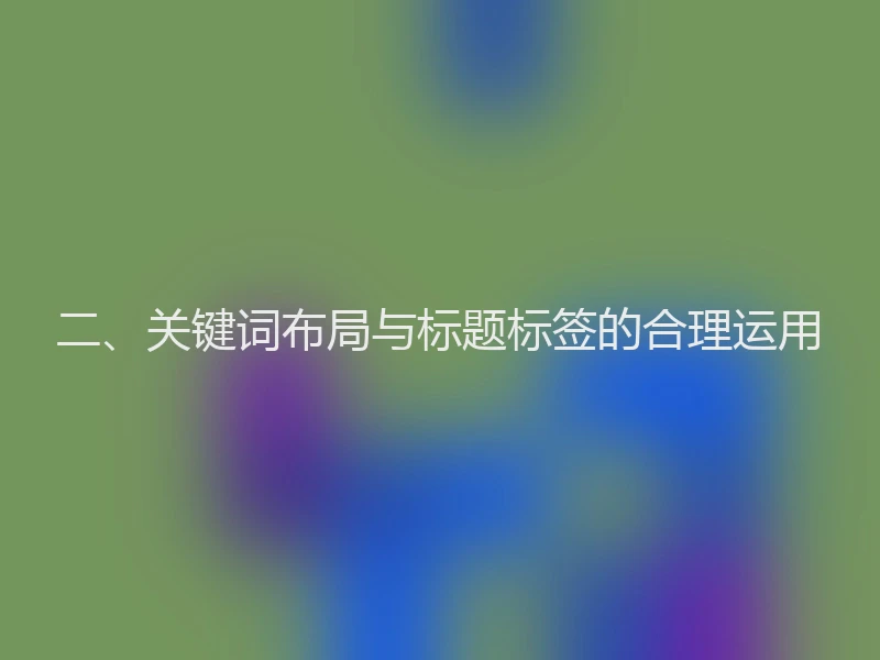 二、关键词布局与标题标签的合理运用