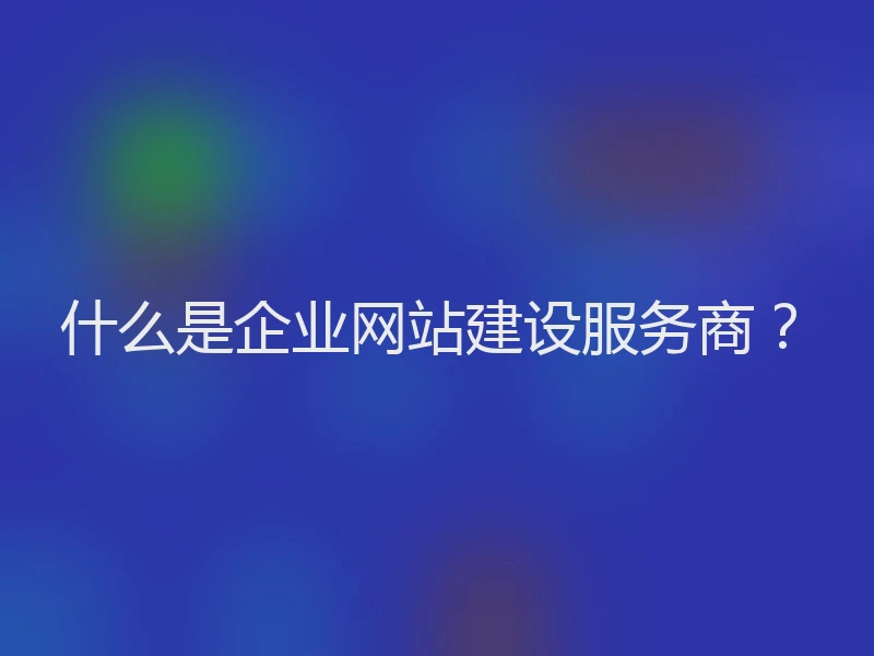 什么是企业网站建设服务商？