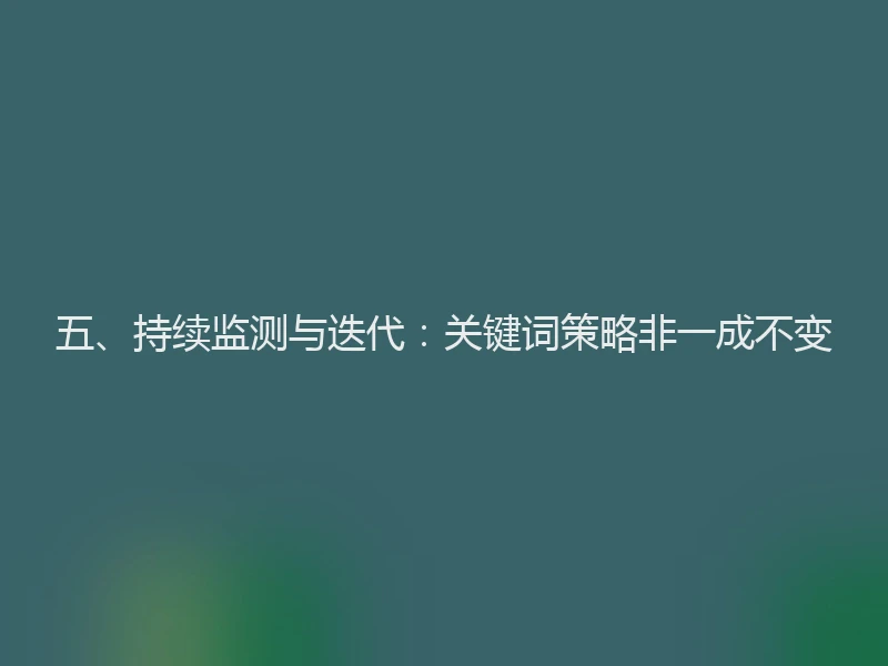 五、持续监测与迭代：关键词策略非一成不变