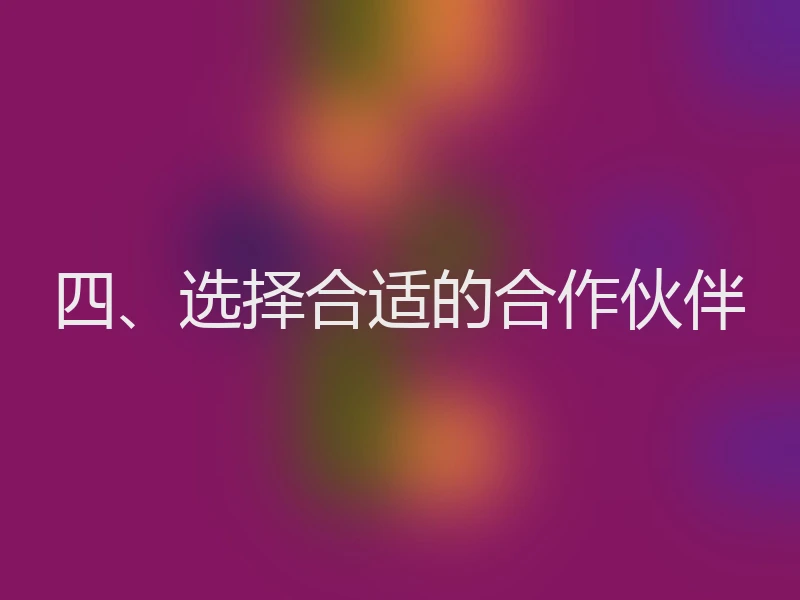 四、选择合适的合作伙伴