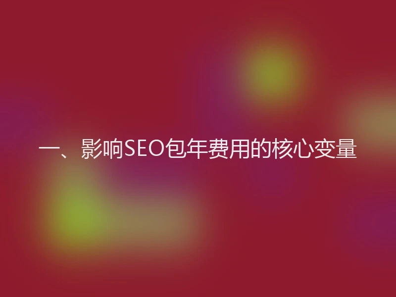 一、影响SEO包年费用的核心变量