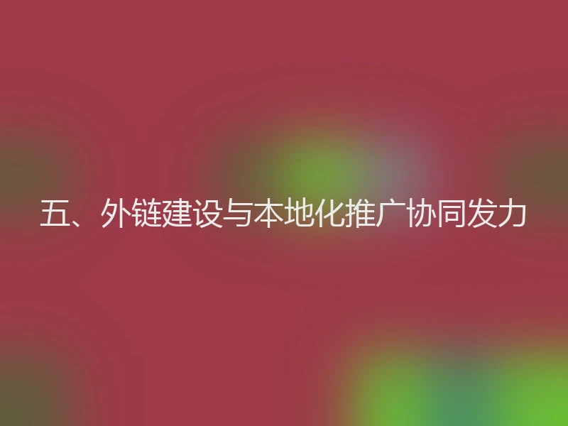 五、外链建设与本地化推广协同发力