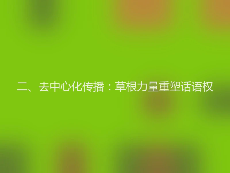 二、去中心化传播：草根力量重塑话语权
